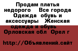 Продам платья недорого  - Все города Одежда, обувь и аксессуары » Женская одежда и обувь   . Орловская обл.,Орел г.